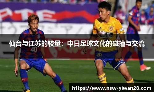 仙台与江苏的较量：中日足球文化的碰撞与交流