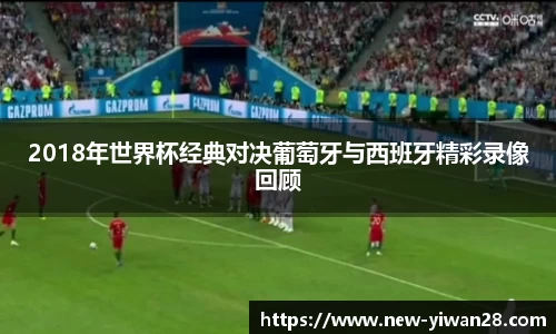 2018年世界杯经典对决葡萄牙与西班牙精彩录像回顾